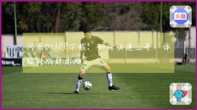 问鼎pgAPP下载：如何快速上手，体验游戏新乐趣？