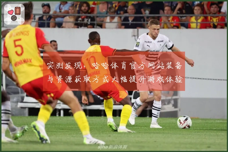 实测发现，哈哈体育官方网站装备与资源获取方式大幅提升游戏体验