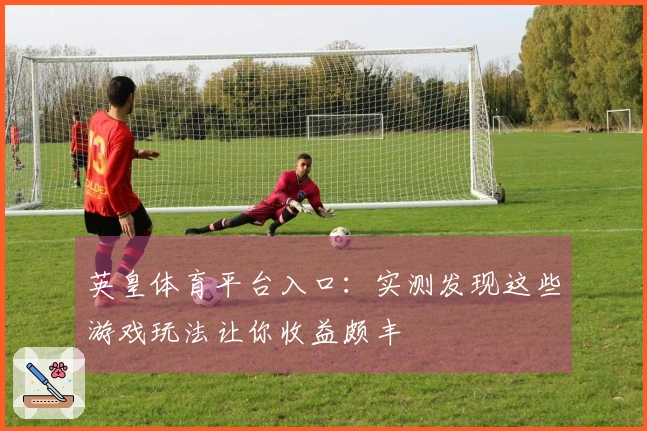 英皇体育平台入口：实测发现这些游戏玩法让你收益颇丰