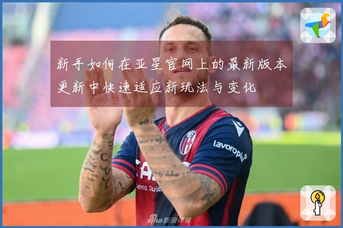 新手如何在亚星官网上的最新版本更新中快速适应新玩法与变化