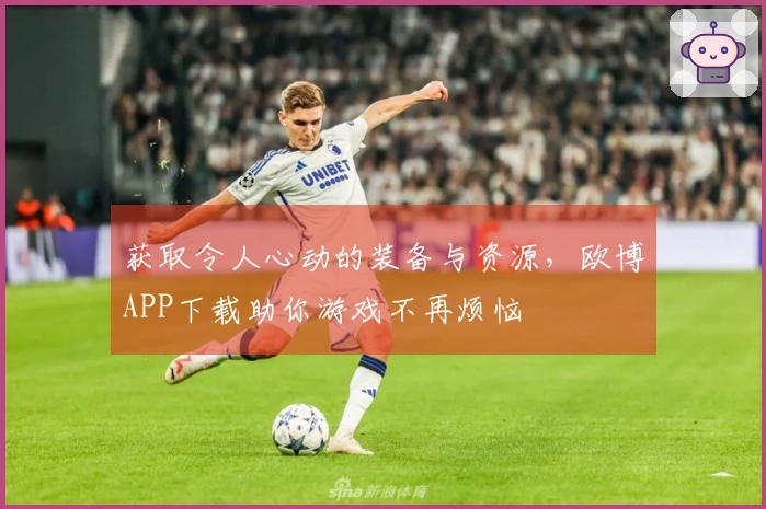 获取令人心动的装备与资源，欧博APP下载助你游戏不再烦恼