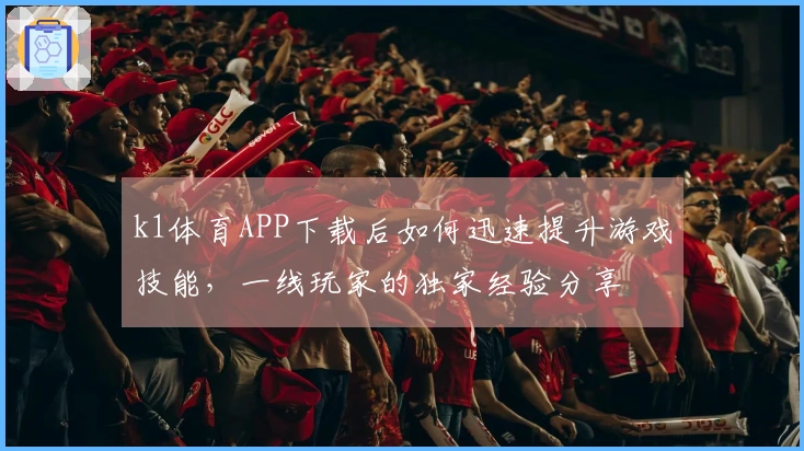 k1体育APP下载后如何迅速提升游戏技能，一线玩家的独家经验分享