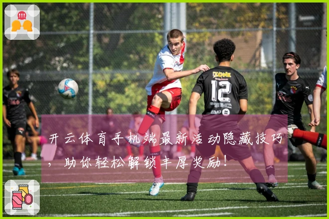 开云体育手机端最新活动隐藏技巧，助你轻松解锁丰厚奖励！