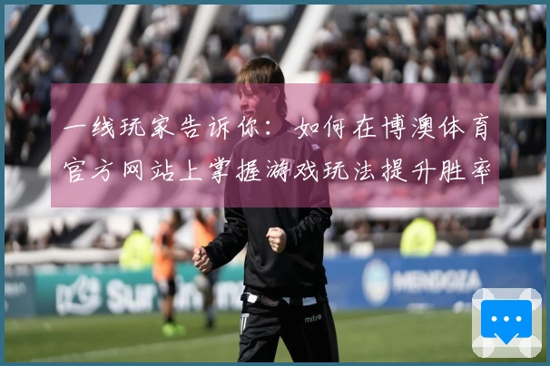 一线玩家告诉你：如何在博澳体育官方网站上掌握游戏玩法提升胜率