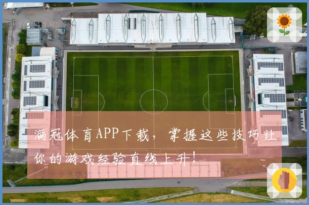 满冠体育APP下载，掌握这些技巧让你的游戏经验直线上升！