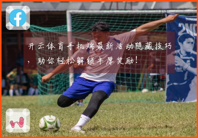 开云体育手机端最新活动隐藏技巧，助你轻松解锁丰厚奖励！