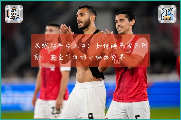 买球站平台入口：如何避免常见陷阱，安全下注的小秘诀分享