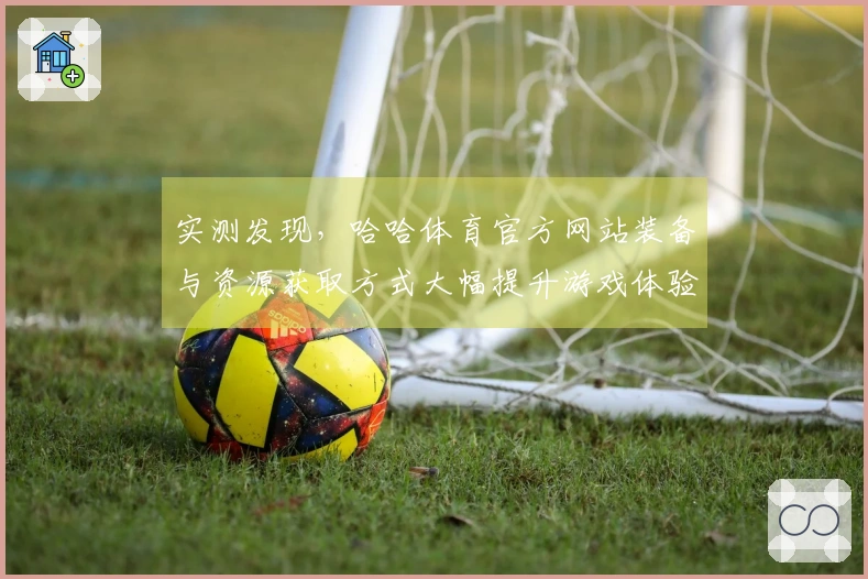 实测发现，哈哈体育官方网站装备与资源获取方式大幅提升游戏体验