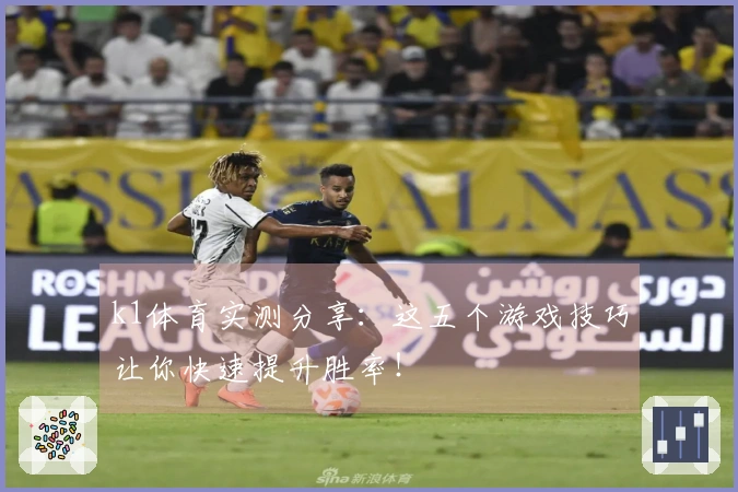 k1体育实测分享：这五个游戏技巧让你快速提升胜率！