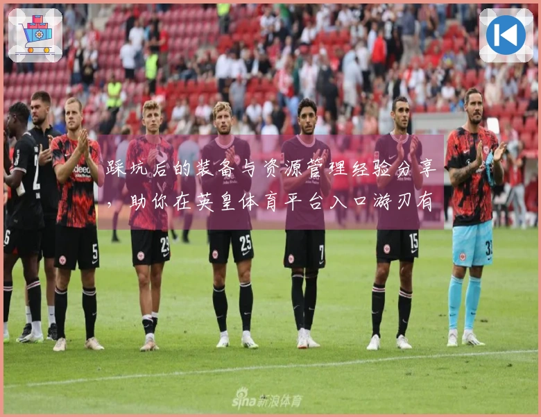 踩坑后的装备与资源管理经验分享，助你在英皇体育平台入口游刃有余