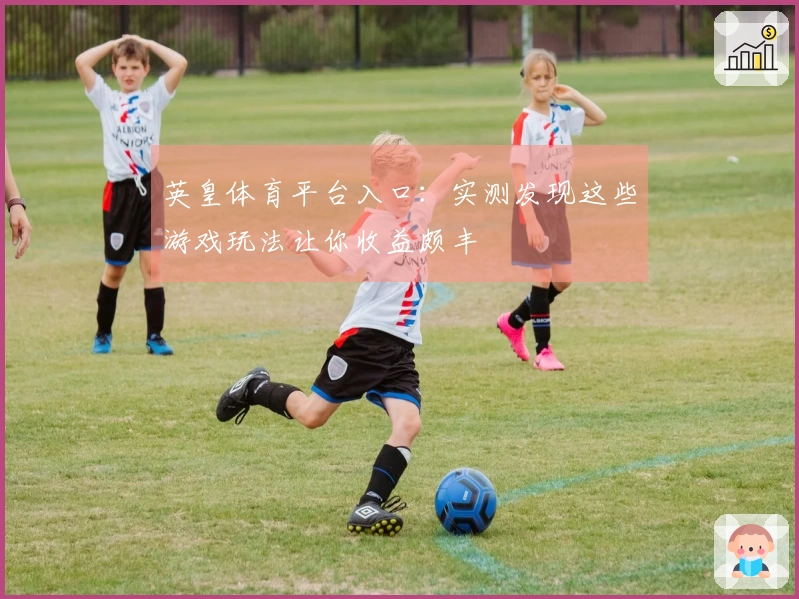 英皇体育平台入口：实测发现这些游戏玩法让你收益颇丰